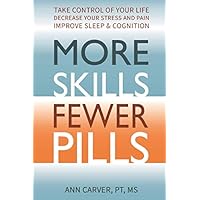 More Skills, Fewer Pills: Take Control of Your Life, Decrease your Stress and Pain, ImproveSleep and Cognition More Skills, Fewer Pills: Take Control of Your Life, Decrease your Stress and Pain, ImproveSleep and Cognition Paperback Kindle