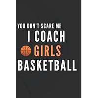 You don't Scare Me I Coach Girls Basketball: This is a blank, lined journal 100 Pages, 6x9, Soft Cover, Matte Finish that makes a perfect Basketball Coach gift for men or women