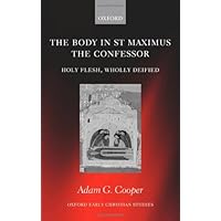 The Body in St. Maximus the Confessor: Holy Flesh, Wholly Deified (Oxford Early Christian Studies) The Body in St. Maximus the Confessor: Holy Flesh, Wholly Deified (Oxford Early Christian Studies) Kindle Hardcover