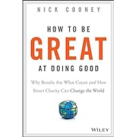 How To Be Great At Doing Good: Why Results Are What Count and How Smart Charity Can Change the World How To Be Great At Doing Good: Why Results Are What Count and How Smart Charity Can Change the World Kindle Audible Audiobook Hardcover Audio CD