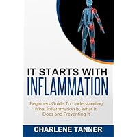 It Starts With Inflammation: Beginners Guide To Understanding What Inflammation Is, What It Does and Preventing It It Starts With Inflammation: Beginners Guide To Understanding What Inflammation Is, What It Does and Preventing It Paperback