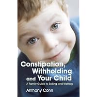 Constipation, Withholding and Your Child: A Family Guide to Soiling and Wetting Constipation, Withholding and Your Child: A Family Guide to Soiling and Wetting Kindle Paperback