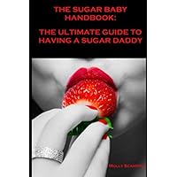 THE SUGAR BABY HANDBOOK: THE GUIDE TO HAVING A SUGAR DADDY THE SUGAR BABY HANDBOOK: THE GUIDE TO HAVING A SUGAR DADDY Paperback Kindle