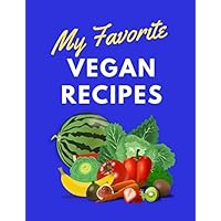 My Favorite Vegan Recipes: 100 Pages of Blank Recipe Forms to Document, Save and Track Your Favorite Whole Food Plant Based Recipes