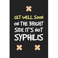 get well soon on the bright side it's not syphilis cute funny rude and sarcastic get well soon recovery notebook journal gift for man woman: hilarious ... sick people operation recovery funny quote