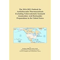 The 2016-2021 Outlook for Antitubercular Pharmaceuticals Excluding Tuberculostatic Isoniazid (isonicotinic Acid Hydrazide) Preparations in the United States