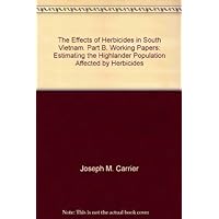 The Effects of Herbicides in South Vietnam. Part B. Working Papers: Estimating the Highlander Population Affected by Herbicides The Effects of Herbicides in South Vietnam. Part B. Working Papers: Estimating the Highlander Population Affected by Herbicides Paperback