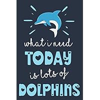What I Need Today Is Lots Of Dolphins: Cute Dolphin Journal for Girls