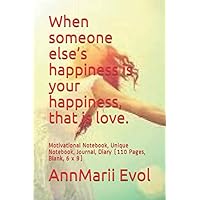 When someone else’s happiness is your happiness, that is love.: Motivational Notebook, Unique Notebook, Journal, Diary (110 Pages, Blank, 6 x 9) When someone else’s happiness is your happiness, that is love.: Motivational Notebook, Unique Notebook, Journal, Diary (110 Pages, Blank, 6 x 9) Paperback