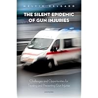 The Silent Epidemic of Gun Injuries: Challenges and Opportunities for Treating and Preventing Gun Injuries The Silent Epidemic of Gun Injuries: Challenges and Opportunities for Treating and Preventing Gun Injuries Hardcover Kindle