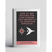 How To Get Healing For Gum Disease And Prevent It - An Effective Approach (A Collection Of Books On How To Solve That Problem)