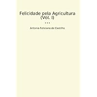 Felicidade pela Agricultura (Vol. I) (Classic Books) (Portuguese Edition) Felicidade pela Agricultura (Vol. I) (Classic Books) (Portuguese Edition) Paperback Hardcover