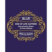 R.I.P Rest In Peace. End of Life Matters. Documents, Plans and Final Wishes: Use this Book to Create an 