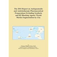 The 2016 Report on Antispasmodic and Anticholinergic Pharmaceutical Preparations Excluding Synthetic and H2 Blocking Agents: World Market Segmentation by City