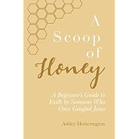 A Scoop Of Honey: A Beginner's Guide To Faith by Someone Who Once Googled Jesus A Scoop Of Honey: A Beginner's Guide To Faith by Someone Who Once Googled Jesus Paperback