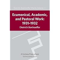 Ecumenical, Academic, and Pastoral Work: 1931-1934 (Dietrich Bonhoeffer Works Book 11) Ecumenical, Academic, and Pastoral Work: 1931-1934 (Dietrich Bonhoeffer Works Book 11) Kindle Hardcover