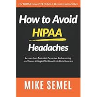 How to Avoid HIPAA Headaches: Lessons From Avoidable, Expensive, Embarrassing, and Career-Killing HIPAA Penalties & Data Breaches How to Avoid HIPAA Headaches: Lessons From Avoidable, Expensive, Embarrassing, and Career-Killing HIPAA Penalties & Data Breaches Paperback Kindle