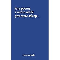 love poems i wrote while you were asleep (Love Poems By Rowan Everly) love poems i wrote while you were asleep (Love Poems By Rowan Everly) Paperback Kindle