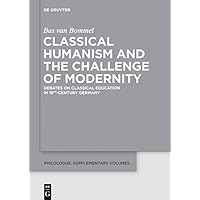 Classical Humanism and the Challenge of Modernity: Debates on Classical Education in 19th-century Germany (Philologus. Supplemente / Philologus. Supplementary Volumes Book 1) Classical Humanism and the Challenge of Modernity: Debates on Classical Education in 19th-century Germany (Philologus. Supplemente / Philologus. Supplementary Volumes Book 1) Kindle Hardcover