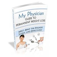 My Physician Guide to Permanent Weight Loss: Melt Away the Pounds Safely and Effectively My Physician Guide to Permanent Weight Loss: Melt Away the Pounds Safely and Effectively Kindle
