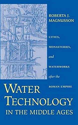 Water Technology in the Middle Ages: Cities, Monasteries, and Waterworks after the Roman Empire (Johns Hopkins Studies in the History of Technology)