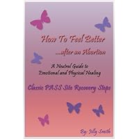Abortion: How To Feel Better Afterwards – A Neutral Guide to Recovery (How To Feel Better After An Abortion Book 2)