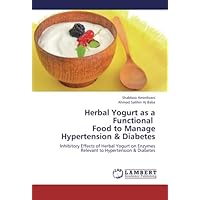Herbal Yogurt as a Functional Food to Manage Hypertension & Diabetes: Inhibitory Effects of Herbal Yogurt on Enzymes Relevant to Hypertension & Diabetes Herbal Yogurt as a Functional Food to Manage Hypertension & Diabetes: Inhibitory Effects of Herbal Yogurt on Enzymes Relevant to Hypertension & Diabetes Paperback