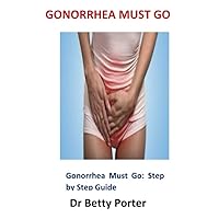 Gonorrhea Must Go: Gonorrhea Must Go: Step by Step Guide