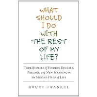 What Should I Do with the Rest of My Life?: True Stories of Finding Success, Passion, and New Meaning in the Second Half of Life What Should I Do with the Rest of My Life?: True Stories of Finding Success, Passion, and New Meaning in the Second Half of Life Hardcover Kindle Paperback Mass Market Paperback