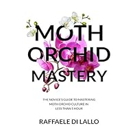 Moth Orchid Mastery: The Novice's Guide To Mastering Moth Orchid Culture In Less Than 1 Hour (Houseplant Care Mastery) Moth Orchid Mastery: The Novice's Guide To Mastering Moth Orchid Culture In Less Than 1 Hour (Houseplant Care Mastery) Paperback Kindle Audible Audiobook