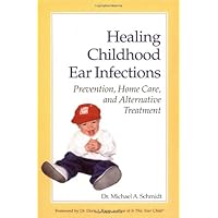Healing Childhood Ear Infections: Prevention, Home Care, and Alternative Treatment Healing Childhood Ear Infections: Prevention, Home Care, and Alternative Treatment Paperback