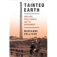Tainted Earth: Smelters, Public Health, and the Environment (Critical Issues in Health and Medicine) Tainted Earth: Smelters, Public Health, and the Environment (Critical Issues in Health and Medicine) Paperback Kindle Hardcover Mass Market Paperback