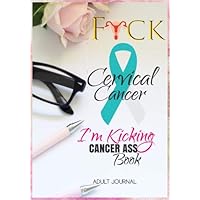 F*CK Cervical Cancer: I'm Kicking Cancer Ass Book: Cancer Journals For Patients To Write In: Blank Medications, Appointments, Contacts, Symptoms & ... Pages: Women Cancer Encouragement Notebook