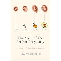 The Myth of the Perfect Pregnancy: A History of Miscarriage in America The Myth of the Perfect Pregnancy: A History of Miscarriage in America Hardcover Kindle