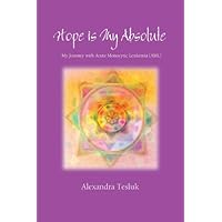 Hope is My Absolute - My Journey with Acute Monocytic Leukemia (AML) Hope is My Absolute - My Journey with Acute Monocytic Leukemia (AML) Paperback