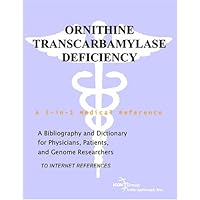 Ornithine Transcarbamylase Deficiency - A Bibliography and Dictionary for Physicians, Patients, and Genome Researchers Ornithine Transcarbamylase Deficiency - A Bibliography and Dictionary for Physicians, Patients, and Genome Researchers Paperback