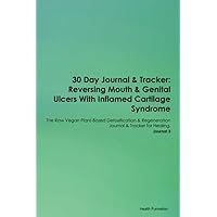 30 Day Journal & Tracker: Reversing Mouth & Genital Ulcers With Inflamed Cartilage Syndrome The Raw Vegan Plant-Based Detoxification & Regeneration Journal & Tracker for Healing. Journal 3