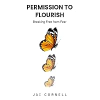 Permission to Flourish: Breaking Free from Fear Permission to Flourish: Breaking Free from Fear Kindle Hardcover Paperback