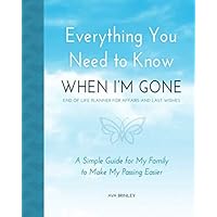 Everything You Need to Know When I'm Gone - End of Life Planner for Affairs and Last Wishes: A Simple Guide for my Family to Make my Passing Easier Everything You Need to Know When I'm Gone - End of Life Planner for Affairs and Last Wishes: A Simple Guide for my Family to Make my Passing Easier Paperback
