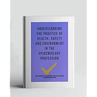 Understanding The Practice Of Health, Safety And Environment In The Epidemiology Profession (A Collection Of Books On How To Solve That Problem)