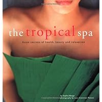 The Tropical Spa: Asian Secrets of Health, Beauty and Relaxation The Tropical Spa: Asian Secrets of Health, Beauty and Relaxation Hardcover Kindle Paperback