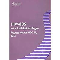 HIV/AIDS in the South-East Asia Region: Progress towards MDG 6A, 2012 (WHO Regional Office for South-East Asia) HIV/AIDS in the South-East Asia Region: Progress towards MDG 6A, 2012 (WHO Regional Office for South-East Asia) Paperback