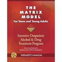 The Matrix Model for Teens and Young Adults Therapist Manual: Intensive Outpatient Alcohol and Drug Treatment Program The Matrix Model for Teens and Young Adults Therapist Manual: Intensive Outpatient Alcohol and Drug Treatment Program Paperback