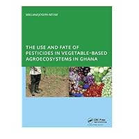 The Use and Fate of Pesticides in Vegetable-Based Agro-Ecosystems in Ghana The Use and Fate of Pesticides in Vegetable-Based Agro-Ecosystems in Ghana Hardcover Paperback