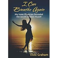 I Can Breathe Again, My Inner Physician Revealed the Secret to Heal Myself I Can Breathe Again, My Inner Physician Revealed the Secret to Heal Myself Paperback
