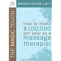 The Magic Touch: How to make $100,000 per year as a Massage Therapist; simple and effective business, marketing, and ethics education for a successful career in Massage Therapy The Magic Touch: How to make $100,000 per year as a Massage Therapist; simple and effective business, marketing, and ethics education for a successful career in Massage Therapy Paperback Kindle