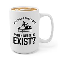 Acupuncturist Coffee Mug 15oz White - Who needs painkillers - Chiropractors Physical Therapists Physician Assistants Naturopathic Physicians Massage Therapists.