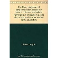 The X-ray diagnosis of congenital heart disease in infants, children, and adults: Pathologic, hemodynamic, and clinical correlations as related to the chest film The X-ray diagnosis of congenital heart disease in infants, children, and adults: Pathologic, hemodynamic, and clinical correlations as related to the chest film Paperback