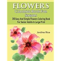 Flowers Coloring Book For Seniors: 35 Easy And Simple Flowers Coloring Book For Senior Adults In Large Print (Flower Coloring Book For Seniors)