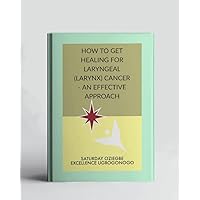 How To Get Healing For Laryngeal (Larynx) Cancer - An Effective Approach (A Collection Of Books On How To Solve That Problem)